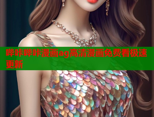 哔咔哔咔漫画ag高清漫画免费看极速更新