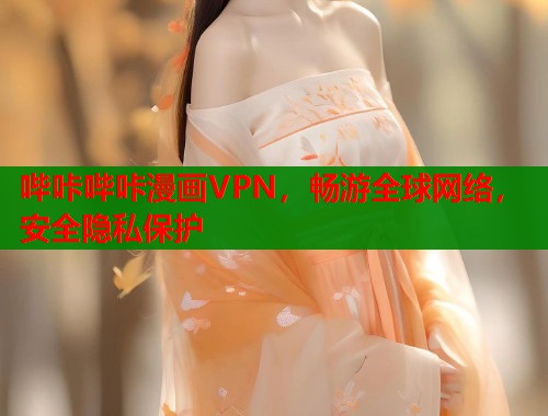 哔咔哔咔漫画VPN，畅游全球网络，安全隐私保护