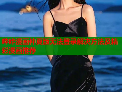 哔咔漫画仲夏版无法登录解决方法及精彩漫画推荐