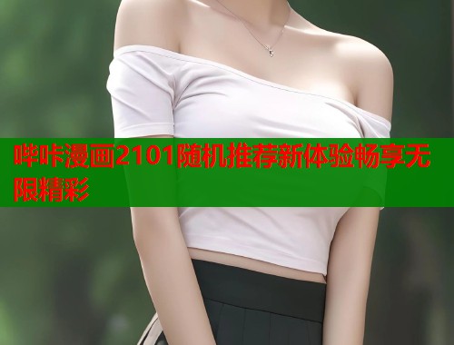 哔咔漫画2101随机推荐新体验畅享无限精彩