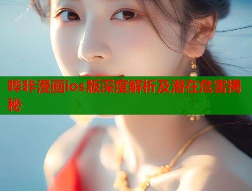 哔咔漫画ios版深度解析及潜在危害揭秘