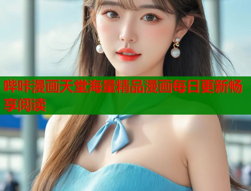 哔咔漫画天堂海量精品漫画每日更新畅享阅读 哔咔漫画天堂海量精品漫画每日更新畅享阅读