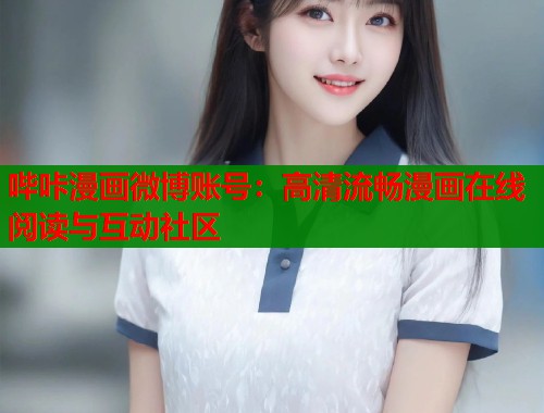 哔咔漫画微博账号:高清流畅漫画在线阅读与互动社区 哔咔漫画微博账号:高清流畅漫画在线阅读与互动社区