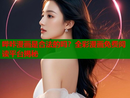 哔咔漫画是合法的吗？全彩漫画免费阅读平台揭秘