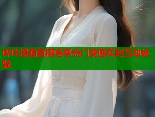 哔咔漫画直播畅享热门漫画实时互动体验