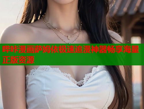 哔咔漫画萨姆依极速追漫神器畅享海量正版资源