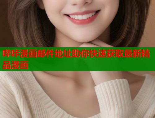 哔咔漫画邮件地址助你快速获取最新精品漫画