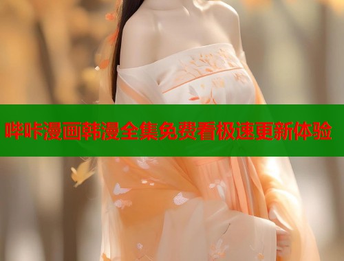 哔咔漫画韩漫全集免费看极速更新体验 哔咔漫画韩漫全集免费看极速更新体验