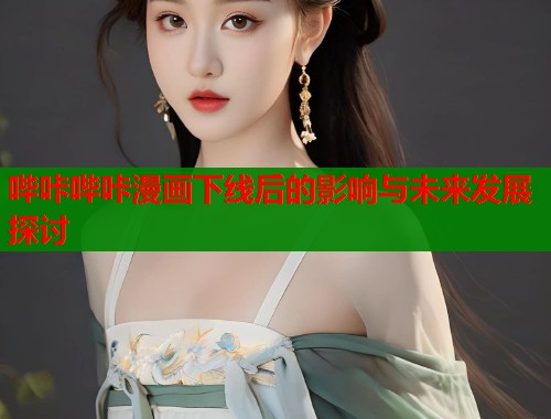 哔咔哔咔漫画下线后的影响与未来发展探讨