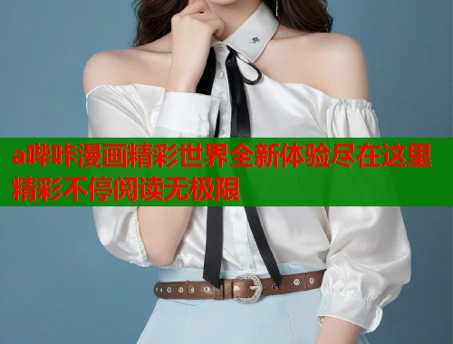 a哔咔漫画精彩世界全新体验尽在这里精彩不停阅读无极限 a哔咔漫画精彩世界全新体验尽在这里精彩不停阅读无极限