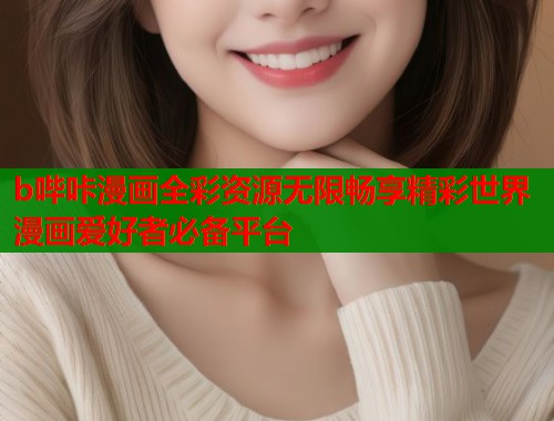 b哔咔漫画全彩资源无限畅享精彩世界漫画爱好者必备平台