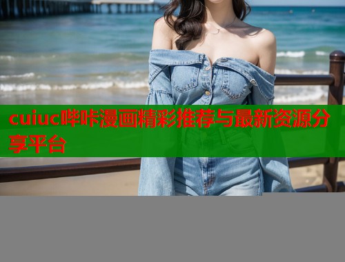 cuiuc哔咔漫画精彩推荐与最新资源分享平台