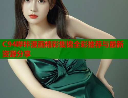 C94哔咔漫画精彩集锦全彩推荐与最新资源分享