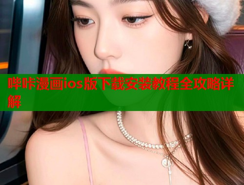 哔咔漫画ios版下载安装教程全攻略详解 哔咔漫画ios版下载安装教程全攻略详解