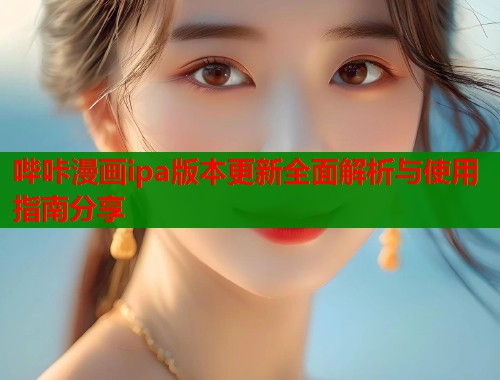 哔咔漫画ipa版本更新全面解析与使用指南分享