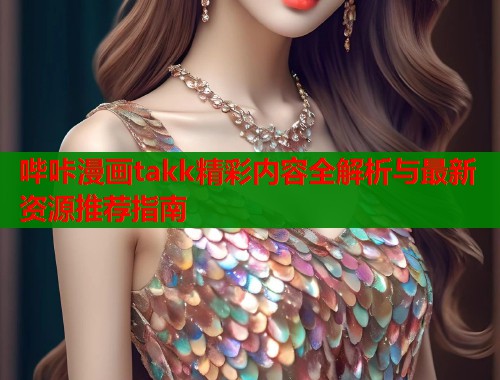 哔咔漫画takk精彩内容全解析与最新资源推荐指南