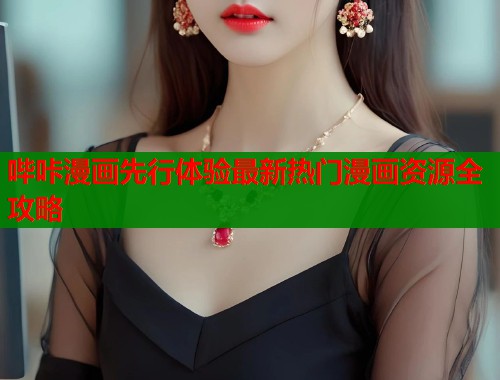 哔咔漫画先行体验最新热门漫画资源全攻略