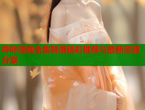 哔咔漫画全集韩漫精彩推荐与最新资源分享 哔咔漫画全集韩漫精彩推荐与最新资源分享