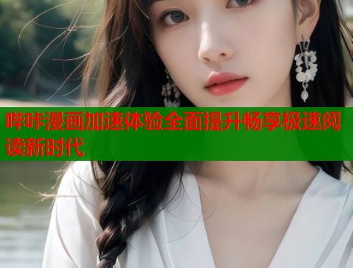 哔咔漫画加速体验全面提升畅享极速阅读新时代