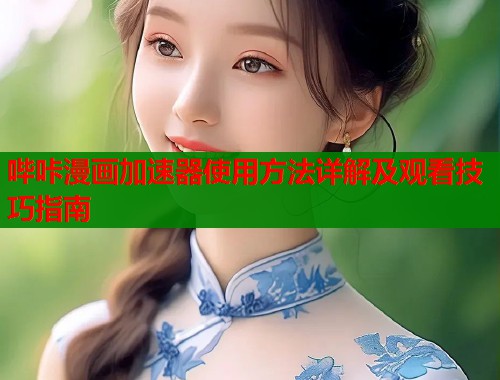 哔咔漫画加速器使用方法详解及观看技巧指南