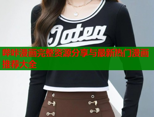 哔咔漫画完整资源分享与最新热门漫画推荐大全