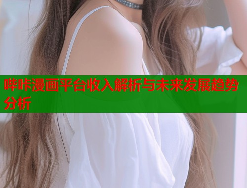 哔咔漫画平台收入解析与未来发展趋势分析