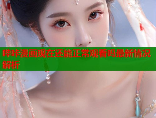 哔咔漫画现在还能正常观看吗最新情况解析