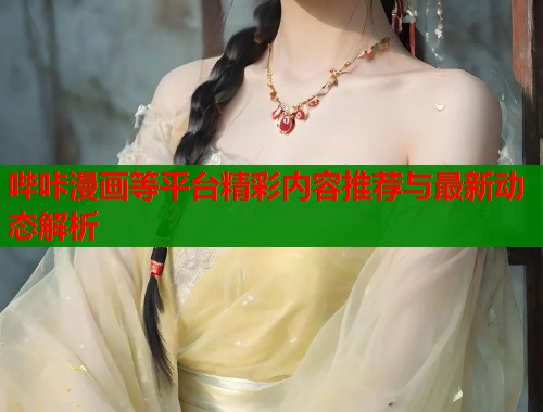哔咔漫画等平台精彩内容推荐与最新动态解析