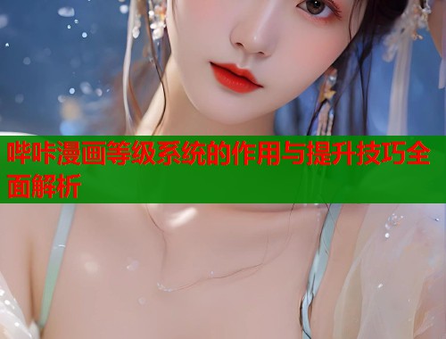 哔咔漫画等级系统的作用与提升技巧全面解析