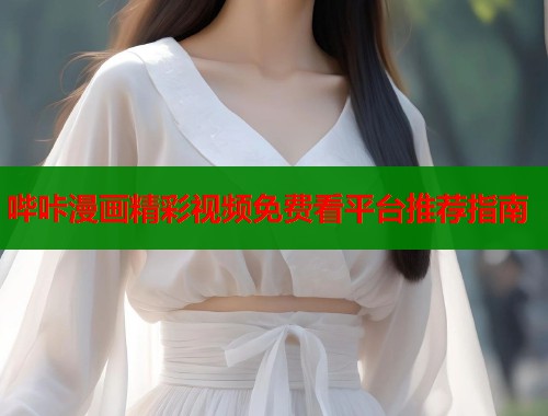 哔咔漫画精彩视频免费看平台推荐指南