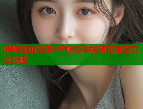 哔咔漫画终身VIP账号详解与使用指南全攻略