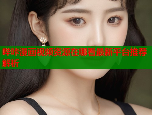 哔咔漫画视频资源在哪看最新平台推荐解析