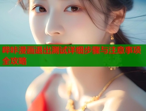 哔咔漫画退出测试详细步骤与注意事项全攻略