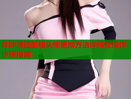 哔咔漫画邮箱头像更换方法详解及操作步骤指南