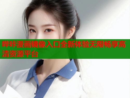 哔咔漫画镜像入口全新体验无限畅享高清资源平台