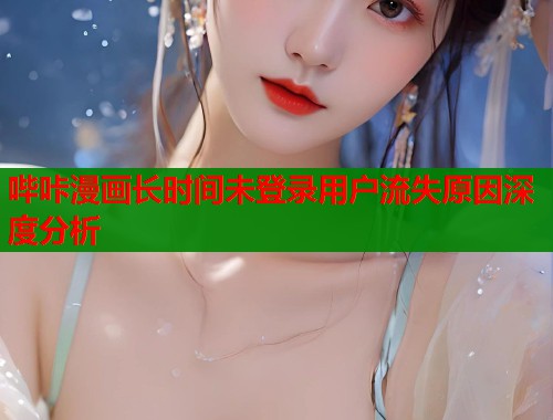 哔咔漫画长时间未登录用户流失原因深度分析