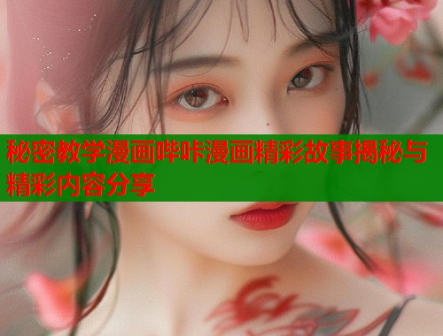 秘密教学漫画哔咔漫画精彩故事揭秘与精彩内容分享